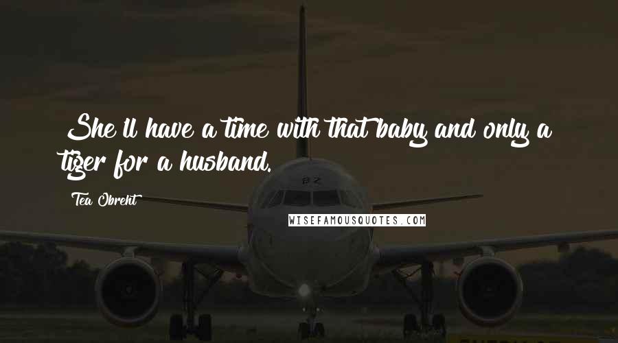 Tea Obreht quotes: She'll have a time with that baby and only a tiger for a husband.