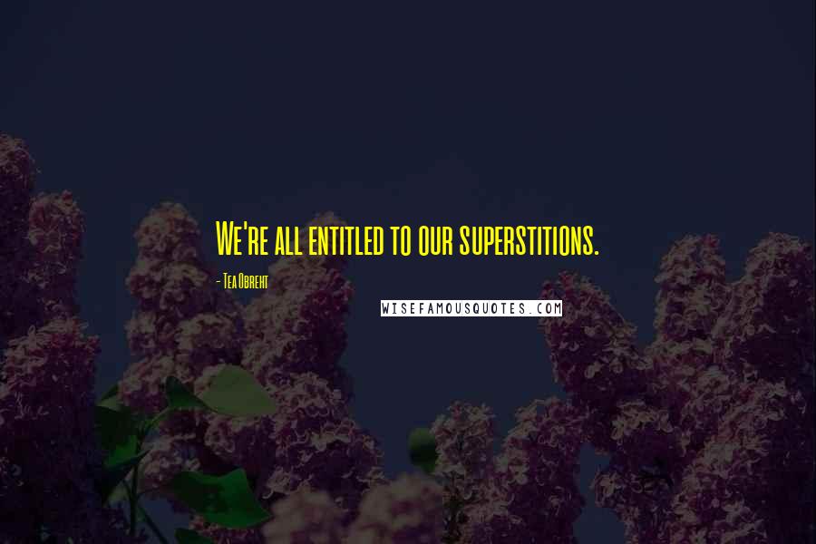 Tea Obreht quotes: We're all entitled to our superstitions.