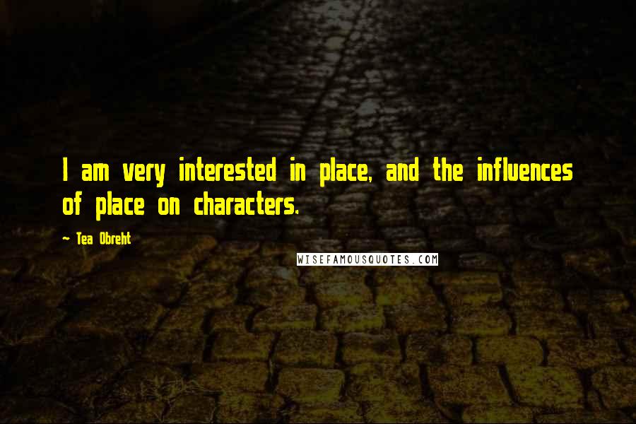 Tea Obreht quotes: I am very interested in place, and the influences of place on characters.