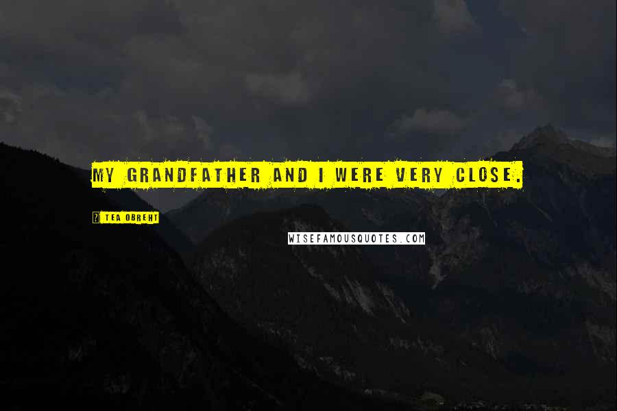 Tea Obreht quotes: My grandfather and I were very close.