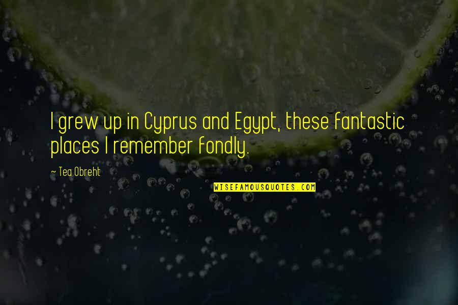 Tea Obreht Quotes By Tea Obreht: I grew up in Cyprus and Egypt, these