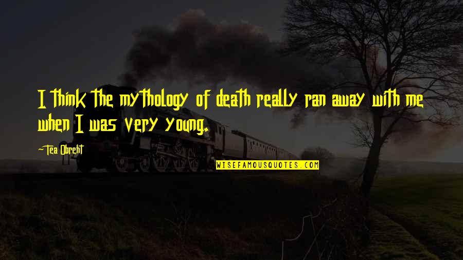 Tea Obreht Quotes By Tea Obreht: I think the mythology of death really ran