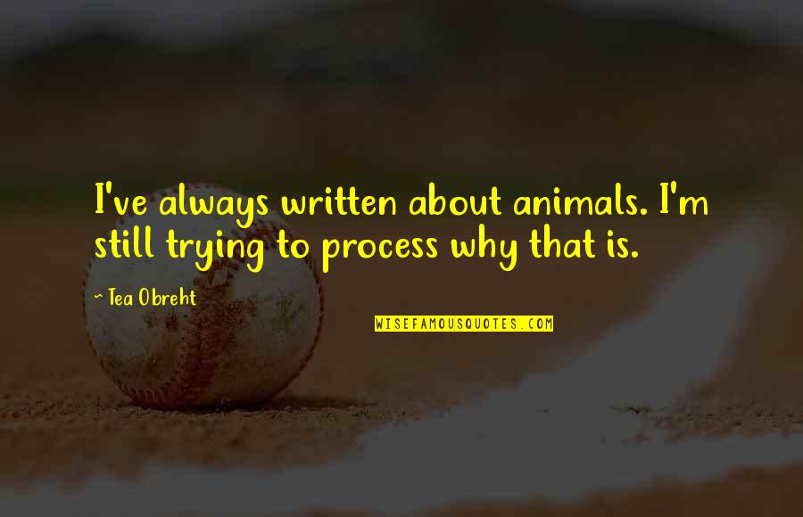 Tea Obreht Quotes By Tea Obreht: I've always written about animals. I'm still trying