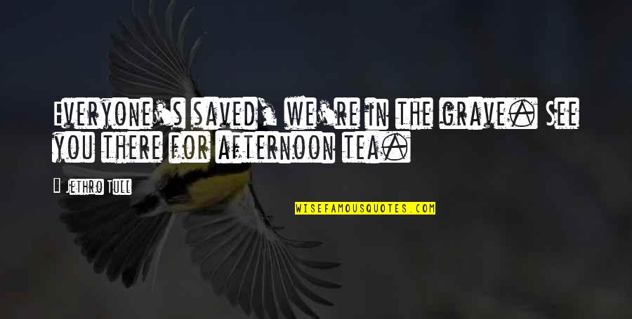 Tea Quotes By Jethro Tull: Everyone's saved, we're in the grave. See you