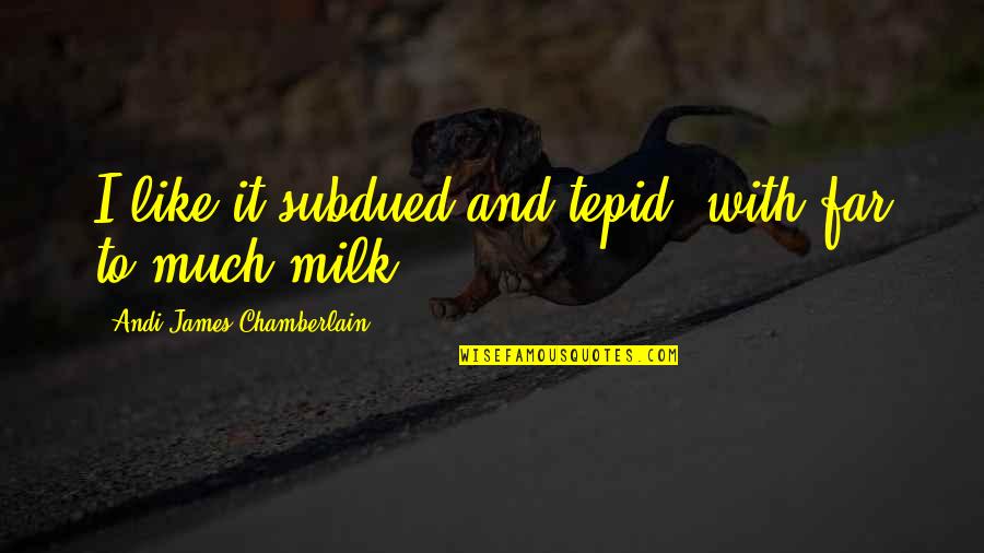 Tea Quotes Quotes By Andi James Chamberlain: I like it subdued and tepid, with far