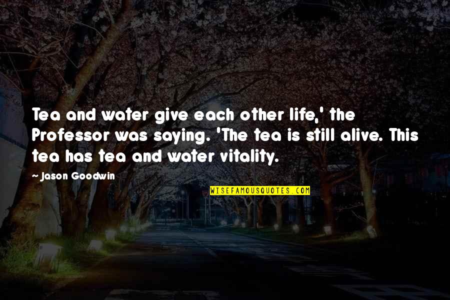 Tea Saying Quotes By Jason Goodwin: Tea and water give each other life,' the Tea Saying Quotes By Jason Goodwin: Tea and water give each other life,' the