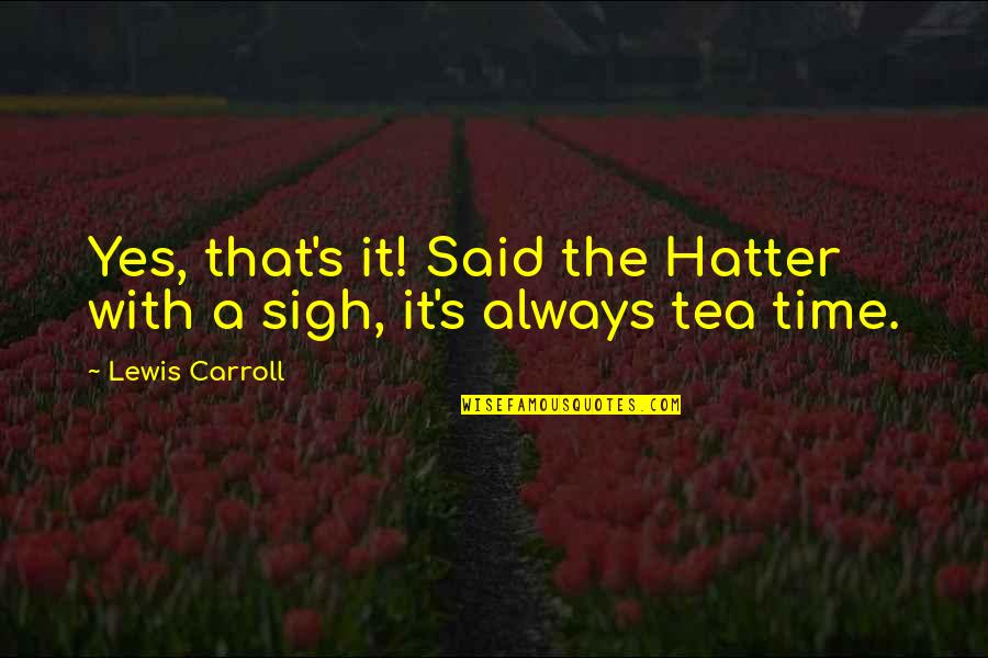 Tea Time Quotes By Lewis Carroll: Yes, that's it! Said the Hatter with a