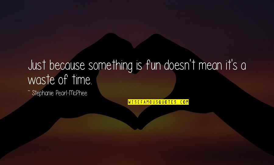Tea Time With Friends Quotes By Stephanie Pearl-McPhee: Just because something is fun doesn't mean it's Tea Time With Friends Quotes By Stephanie Pearl-McPhee: Just because something is fun doesn't mean it's