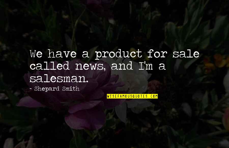 Teabaggers Quotes By Shepard Smith: We have a product for sale called news,