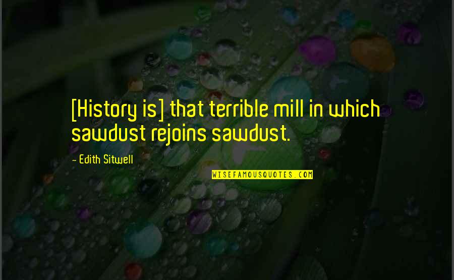 Teach A Person To Fish Quote Quotes By Edith Sitwell: [History is] that terrible mill in which sawdust