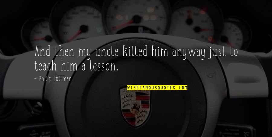 Teach Him A Lesson Quotes By Philip Pullman: And then my uncle killed him anyway just