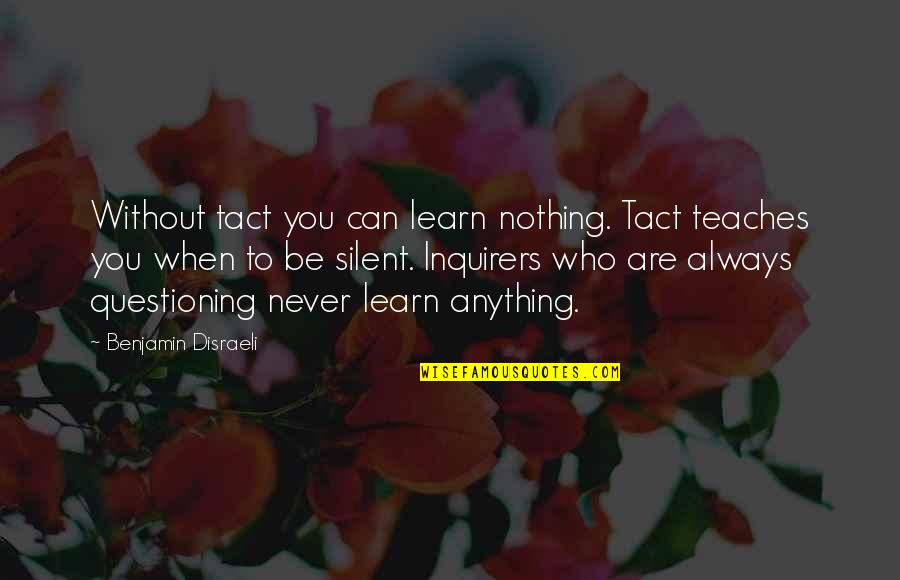 Teach Learn Quotes By Benjamin Disraeli: Without tact you can learn nothing. Tact teaches Teach Learn Quotes By Benjamin Disraeli: Without tact you can learn nothing. Tact teaches