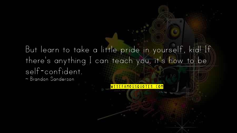 Teach Learn Quotes By Brandon Sanderson: But learn to take a little pride in Teach Learn Quotes By Brandon Sanderson: But learn to take a little pride in