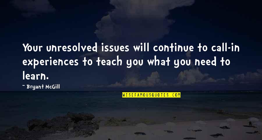 Teach Learn Quotes By Bryant McGill: Your unresolved issues will continue to call-in experiences