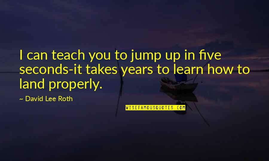 Teach Learn Quotes By David Lee Roth: I can teach you to jump up in Teach Learn Quotes By David Lee Roth: I can teach you to jump up in