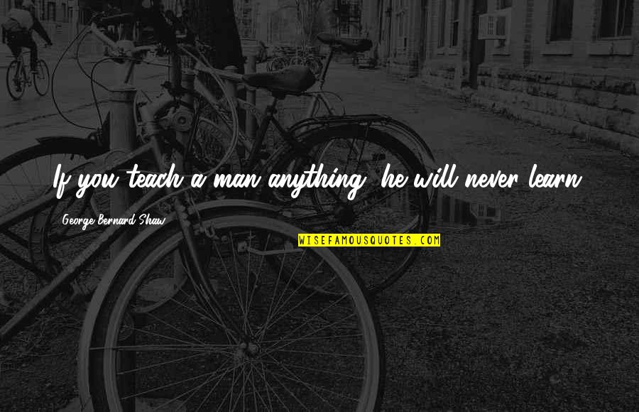 Teach Learn Quotes By George Bernard Shaw: If you teach a man anything, he will