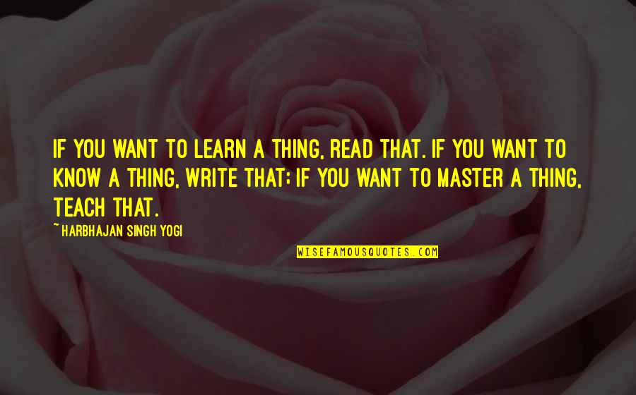 Teach Learn Quotes By Harbhajan Singh Yogi: If you want to learn a thing, read Teach Learn Quotes By Harbhajan Singh Yogi: If you want to learn a thing, read