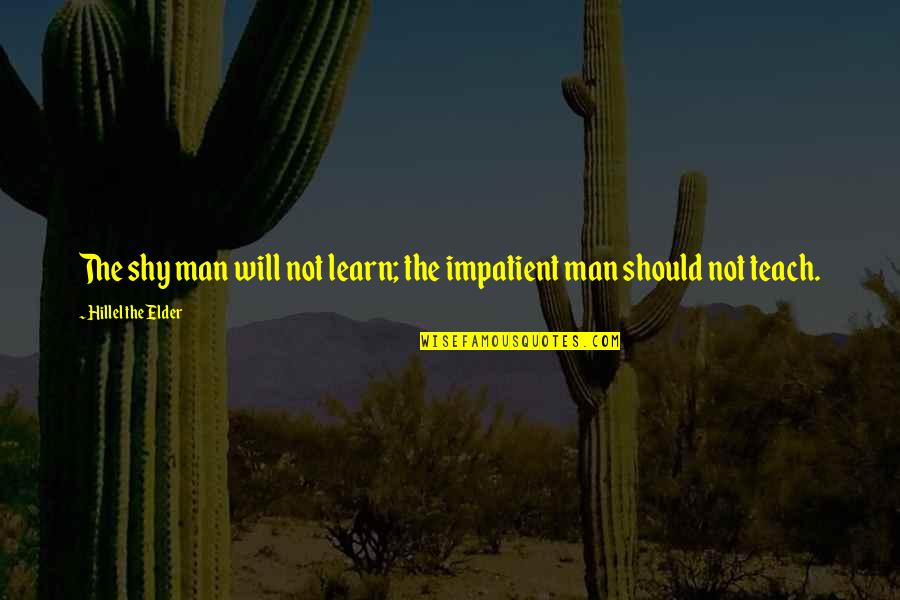 Teach Learn Quotes By Hillel The Elder: The shy man will not learn; the impatient
