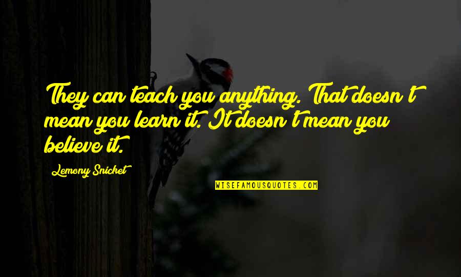 Teach Learn Quotes By Lemony Snicket: They can teach you anything. That doesn't mean