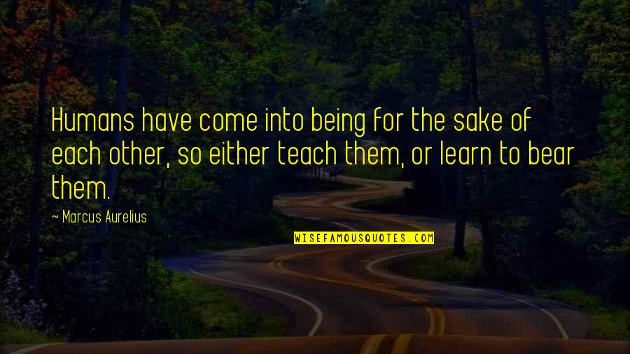 Teach Learn Quotes By Marcus Aurelius: Humans have come into being for the sake
