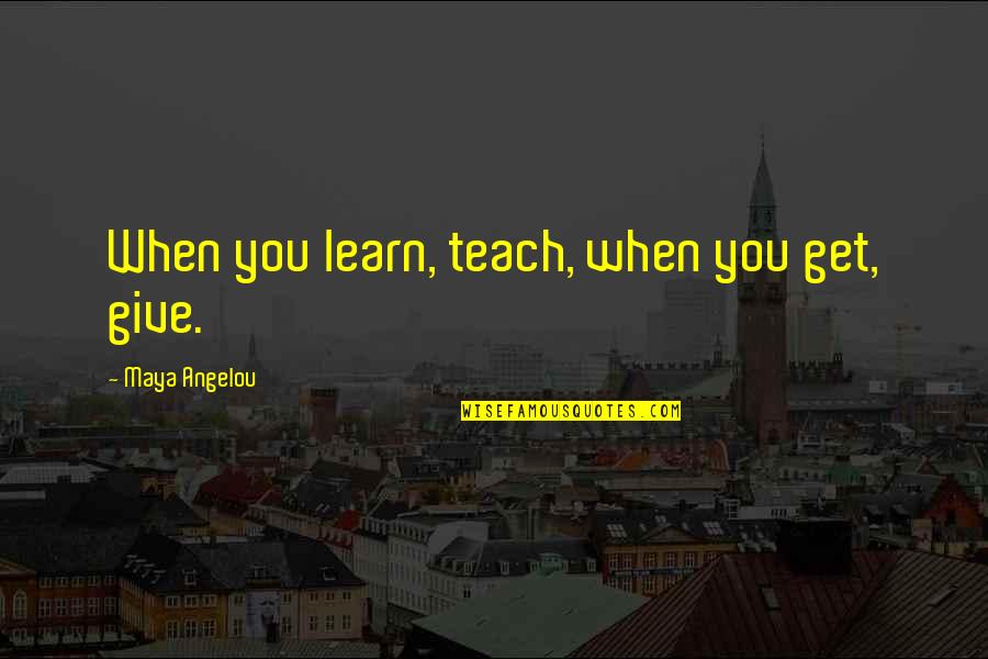 Teach Learn Quotes By Maya Angelou: When you learn, teach, when you get, give.