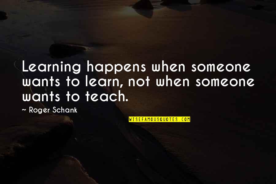 Teach Learn Quotes By Roger Schank: Learning happens when someone wants to learn, not