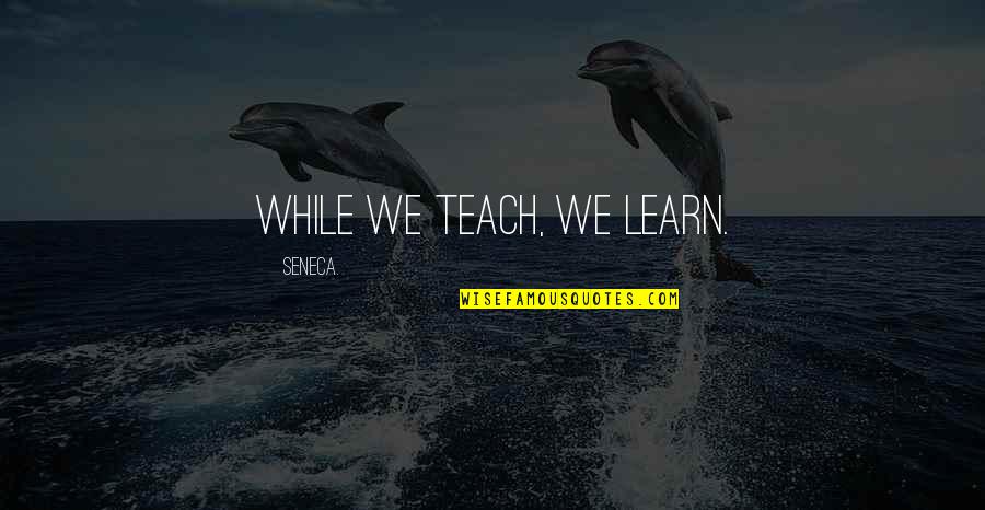 Teach Learn Quotes By Seneca.: While we teach, we learn.