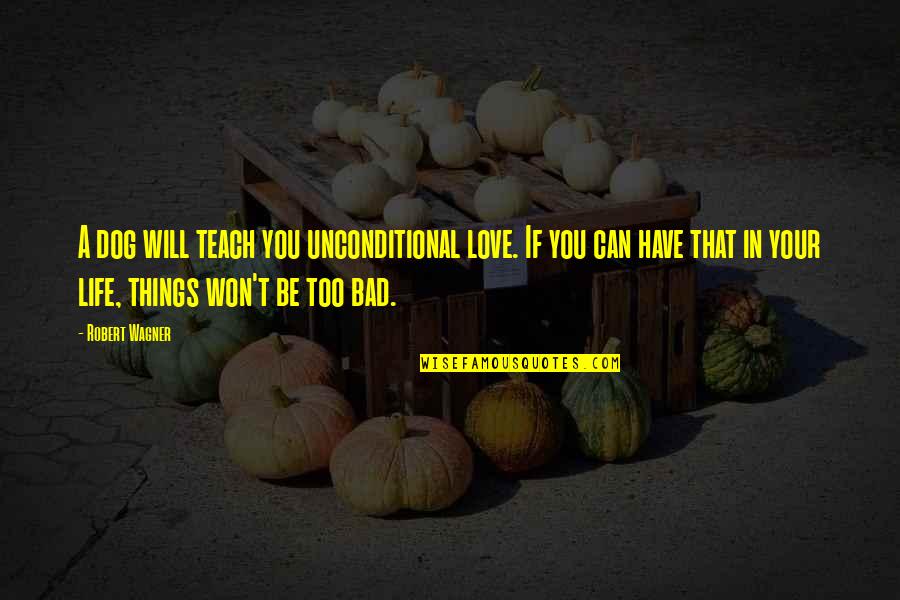Teach Love Quotes By Robert Wagner: A dog will teach you unconditional love. If Teach Love Quotes By Robert Wagner: A dog will teach you unconditional love. If