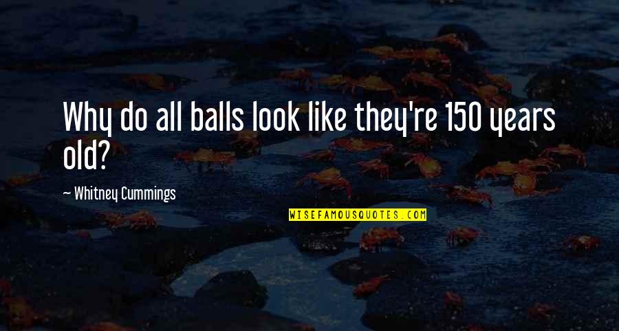 Teach Me And Ill Learn Quotes By Whitney Cummings: Why do all balls look like they're 150 Teach Me And Ill Learn Quotes By Whitney Cummings: Why do all balls look like they're 150