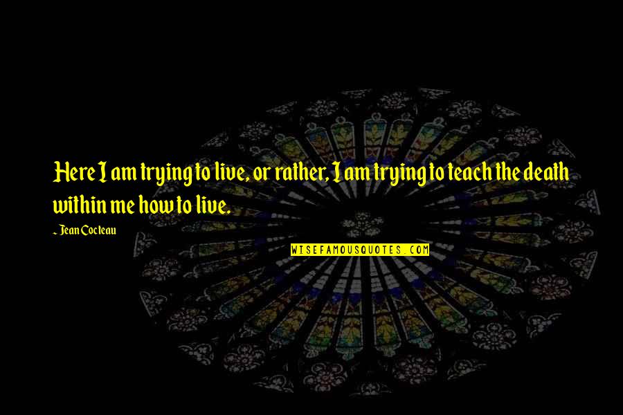 Teach Me Quotes By Jean Cocteau: Here I am trying to live, or rather,