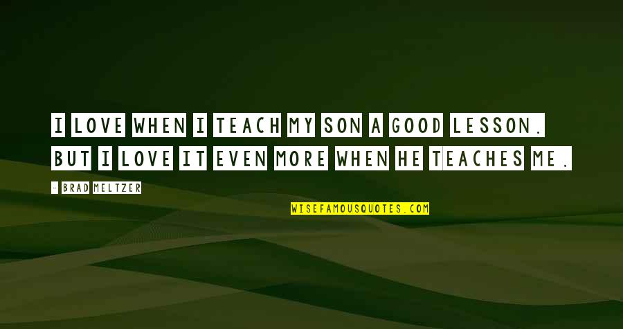 Teach Me To Love Quotes By Brad Meltzer: I love when I teach my son a