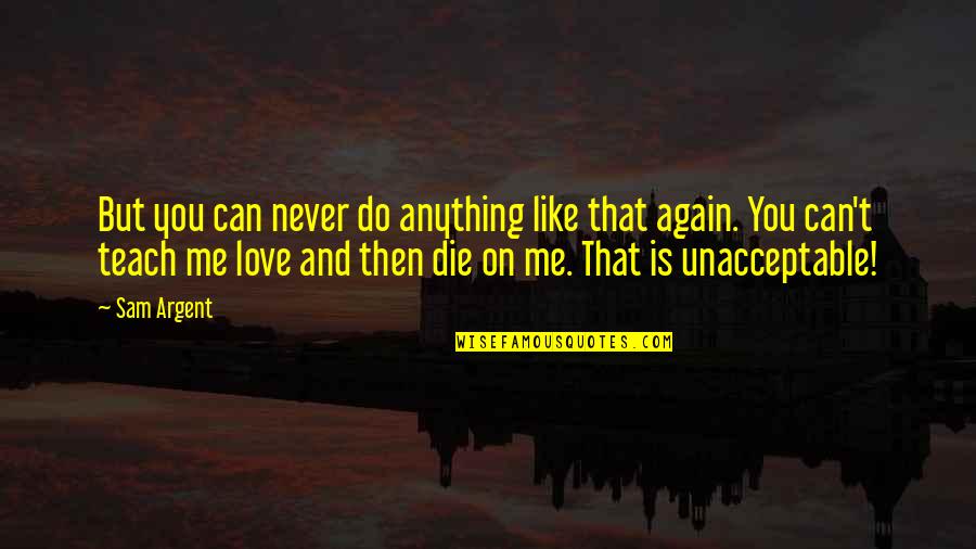 Teach Me To Love Quotes By Sam Argent: But you can never do anything like that