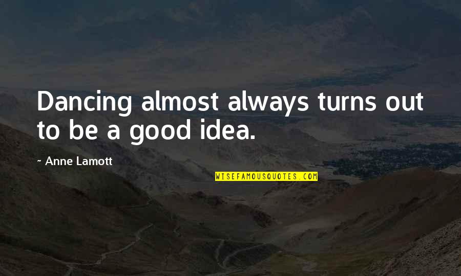 Teach Quote Quotes By Anne Lamott: Dancing almost always turns out to be a