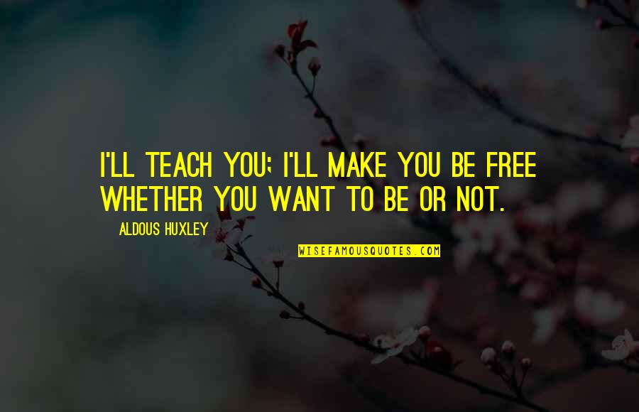 Teach Quotes By Aldous Huxley: I'll teach you; I'll make you be free