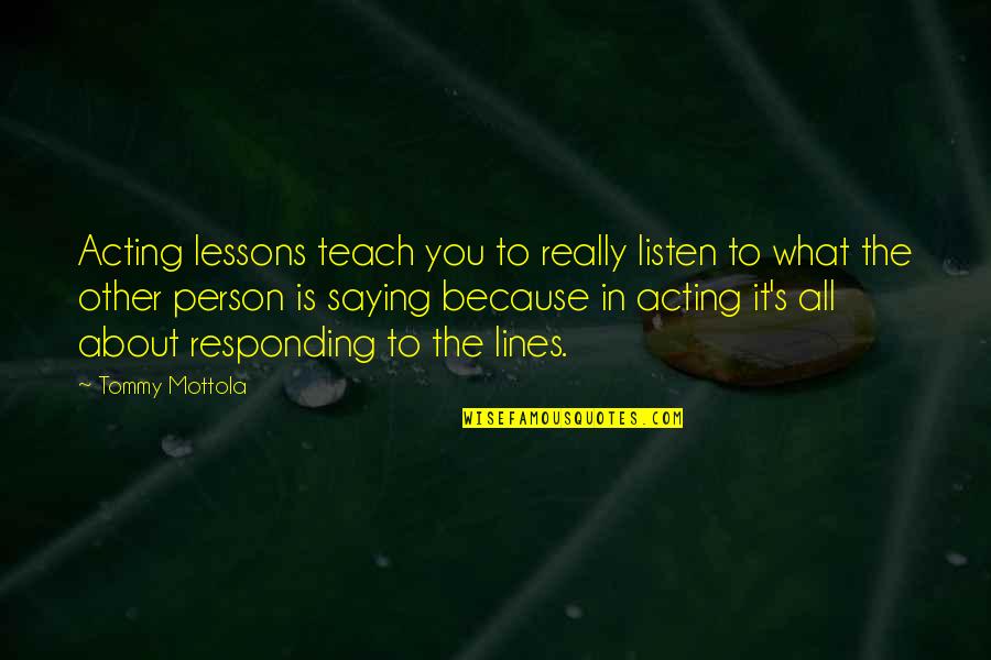 Teach Quotes By Tommy Mottola: Acting lessons teach you to really listen to