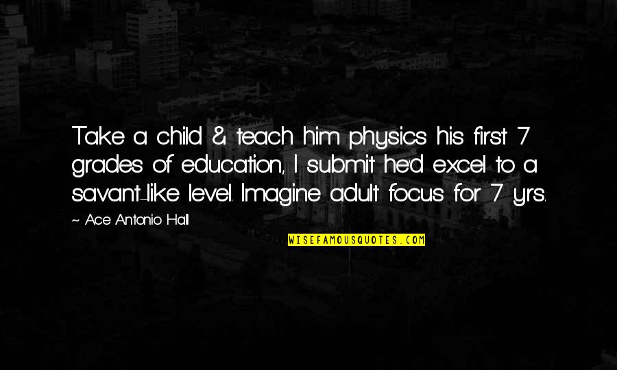 Teach Quotes Quotes By Ace Antonio Hall: Take a child & teach him physics his Teach Quotes Quotes By Ace Antonio Hall: Take a child & teach him physics his
