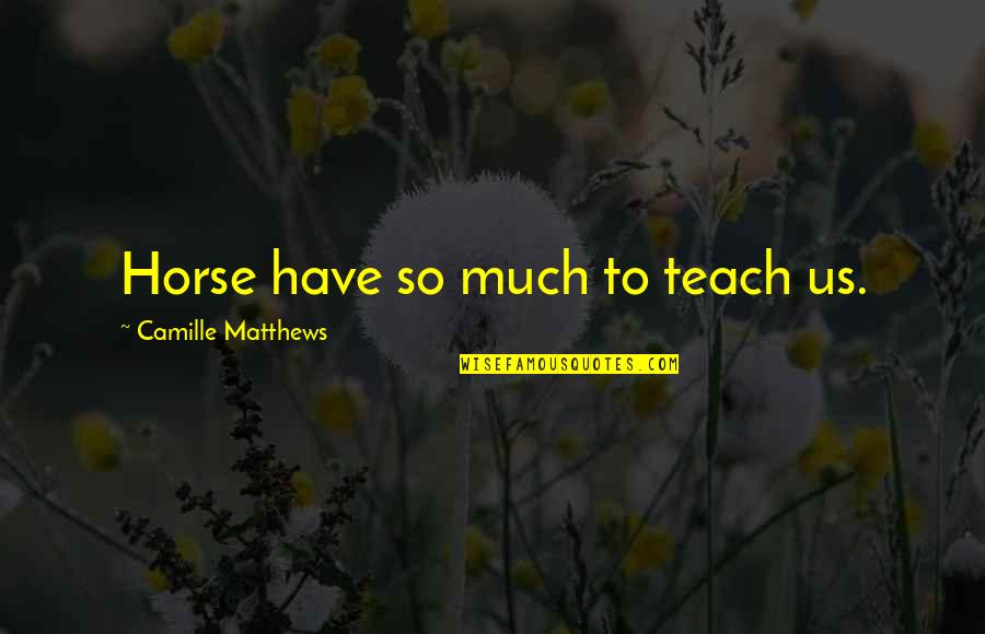 Teach Quotes Quotes By Camille Matthews: Horse have so much to teach us. Teach Quotes Quotes By Camille Matthews: Horse have so much to teach us.