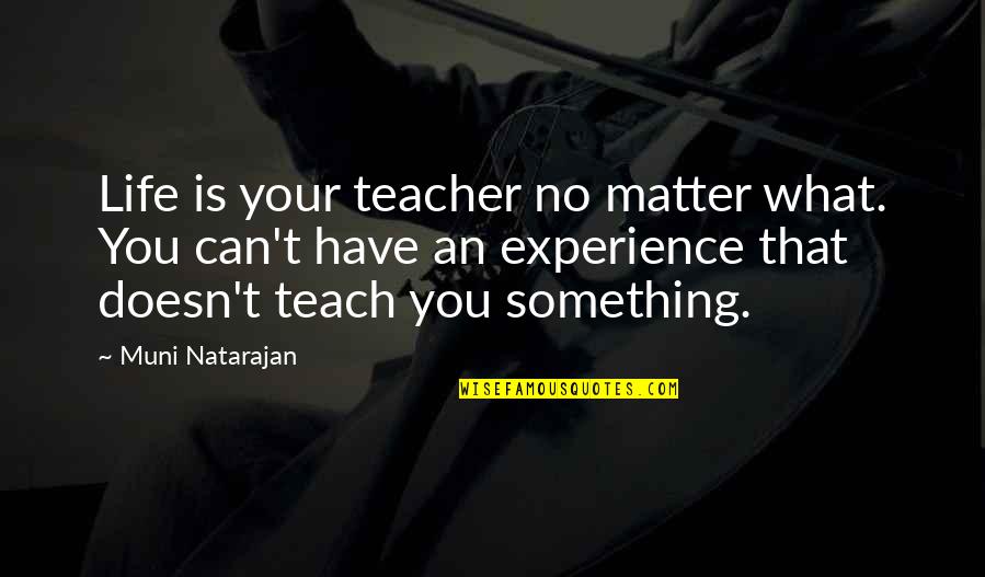 Teach Quotes Quotes By Muni Natarajan: Life is your teacher no matter what. You Teach Quotes Quotes By Muni Natarajan: Life is your teacher no matter what. You