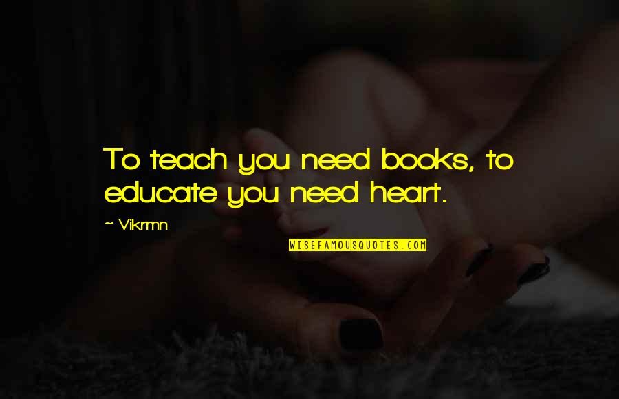 Teach Quotes Quotes By Vikrmn: To teach you need books, to educate you