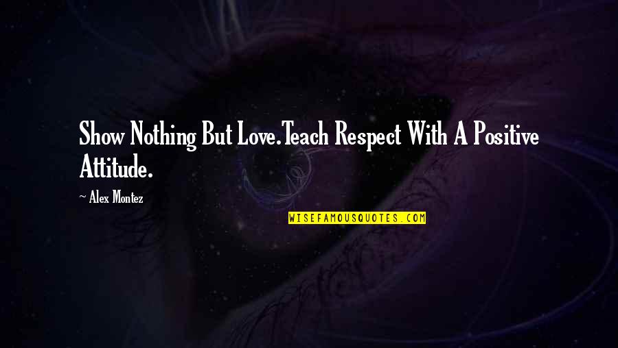 Teach Respect Quotes By Alex Montez: Show Nothing But Love.Teach Respect With A Positive