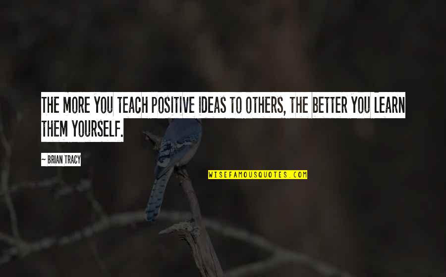 Teach Them Quotes By Brian Tracy: The more you teach positive ideas to others,