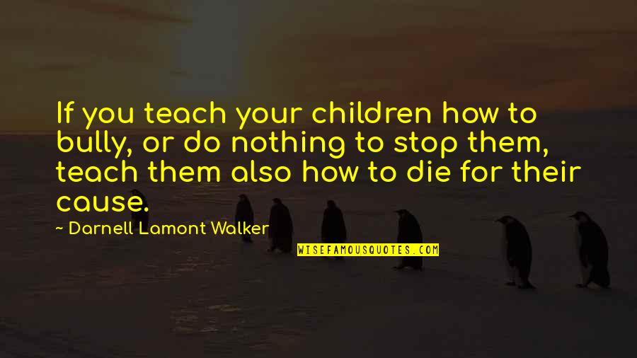 Teach Them Quotes By Darnell Lamont Walker: If you teach your children how to bully,