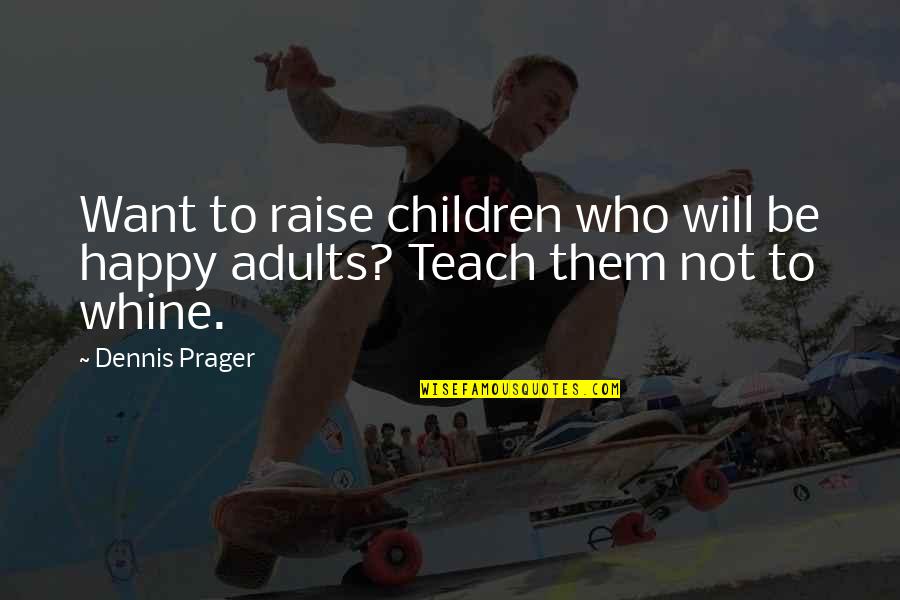 Teach Them Quotes By Dennis Prager: Want to raise children who will be happy