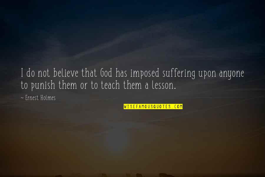 Teach Them Quotes By Ernest Holmes: I do not believe that God has imposed