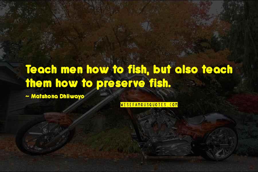 Teach Them Quotes By Matshona Dhliwayo: Teach men how to fish, but also teach