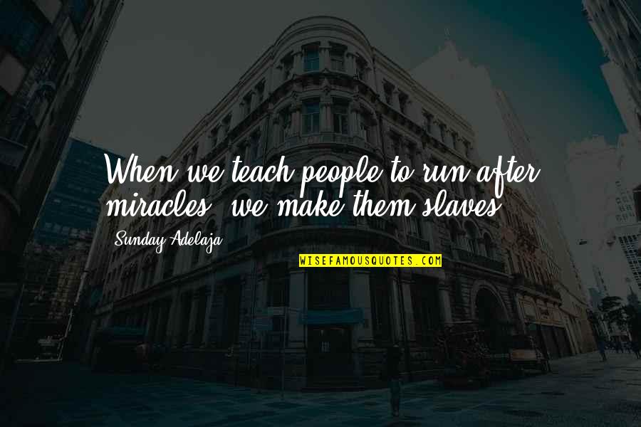 Teach Them Quotes By Sunday Adelaja: When we teach people to run after miracles,