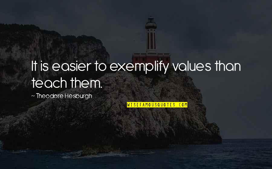 Teach Them Quotes By Theodore Hesburgh: It is easier to exemplify values than teach