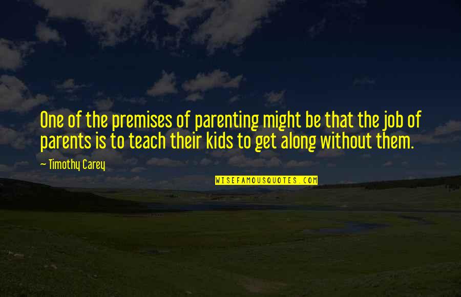 Teach Them Quotes By Timothy Carey: One of the premises of parenting might be