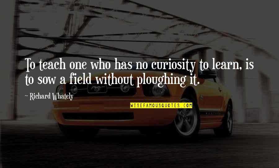 Teach To Learn Quotes By Richard Whately: To teach one who has no curiosity to Teach To Learn Quotes By Richard Whately: To teach one who has no curiosity to