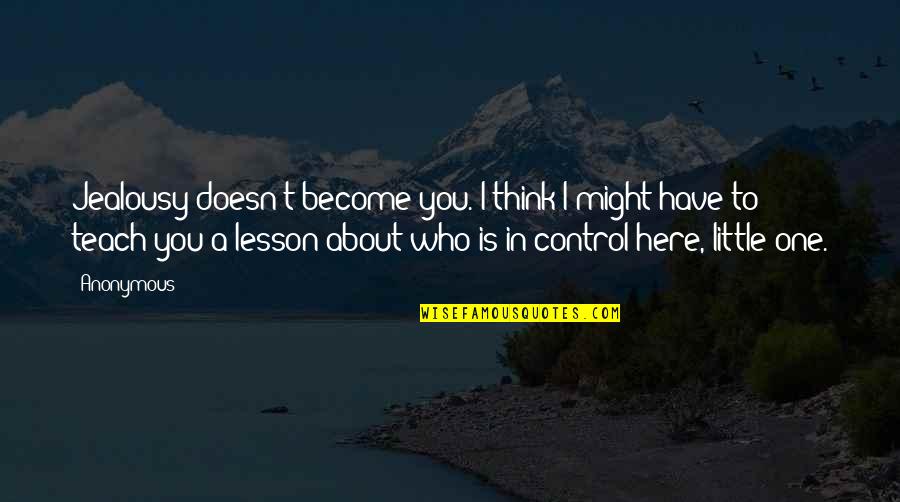 Teach You A Lesson Quotes By Anonymous: Jealousy doesn't become you. I think I might